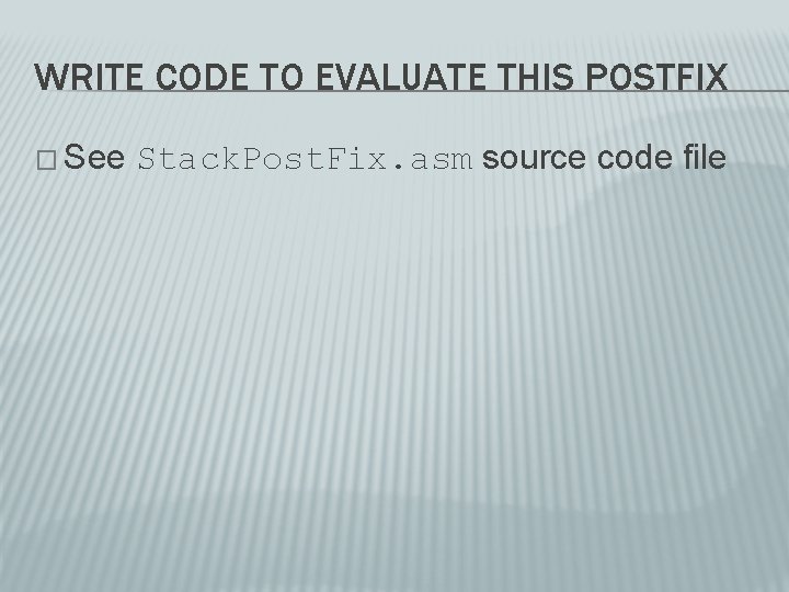 WRITE CODE TO EVALUATE THIS POSTFIX � See Stack. Post. Fix. asm source code WRITE CODE TO EVALUATE THIS POSTFIX � See Stack. Post. Fix. asm source code