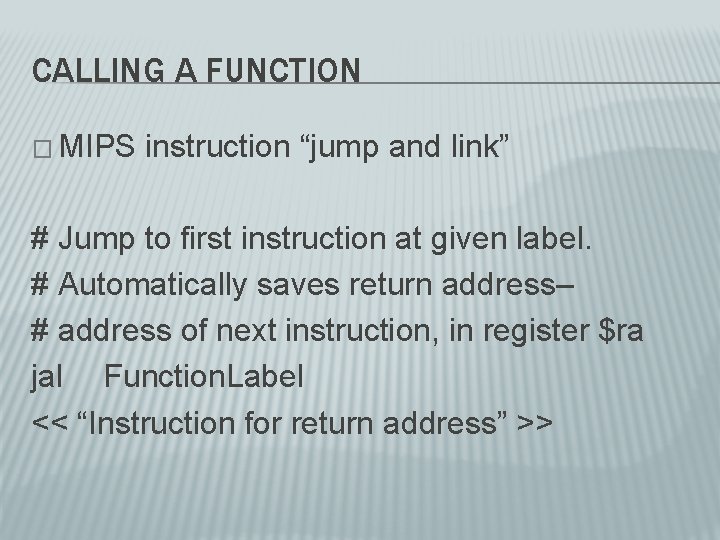CALLING A FUNCTION � MIPS instruction “jump and link” # Jump to first instruction CALLING A FUNCTION � MIPS instruction “jump and link” # Jump to first instruction