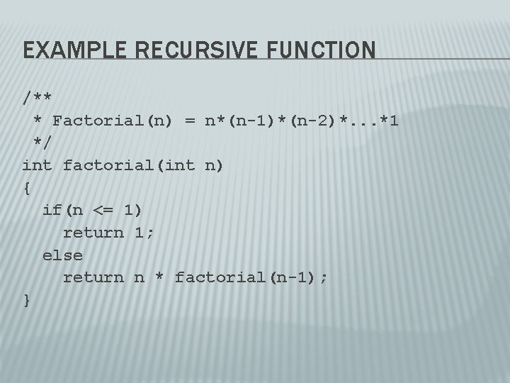 EXAMPLE RECURSIVE FUNCTION /** * Factorial(n) = n*(n-1)*(n-2)*. . . *1 */ int factorial(int