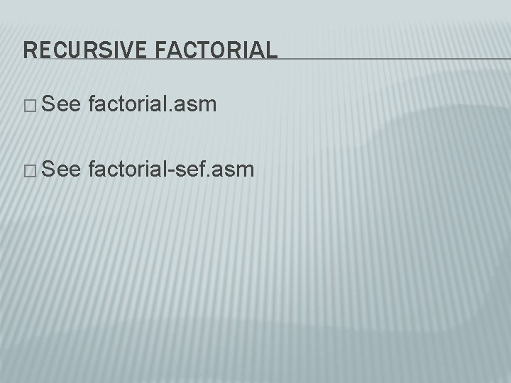 RECURSIVE FACTORIAL � See factorial. asm � See factorial-sef. asm 