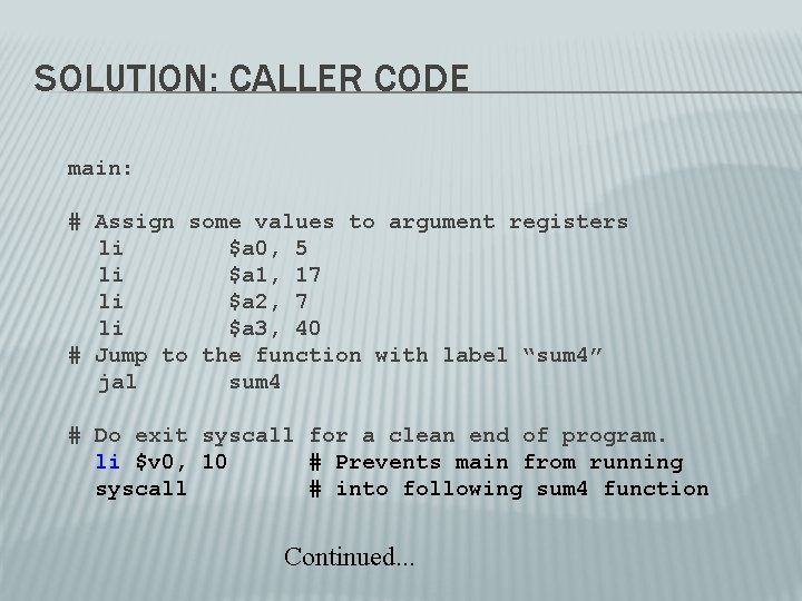 SOLUTION: CALLER CODE main: # Assign some values to argument registers li $a 0,