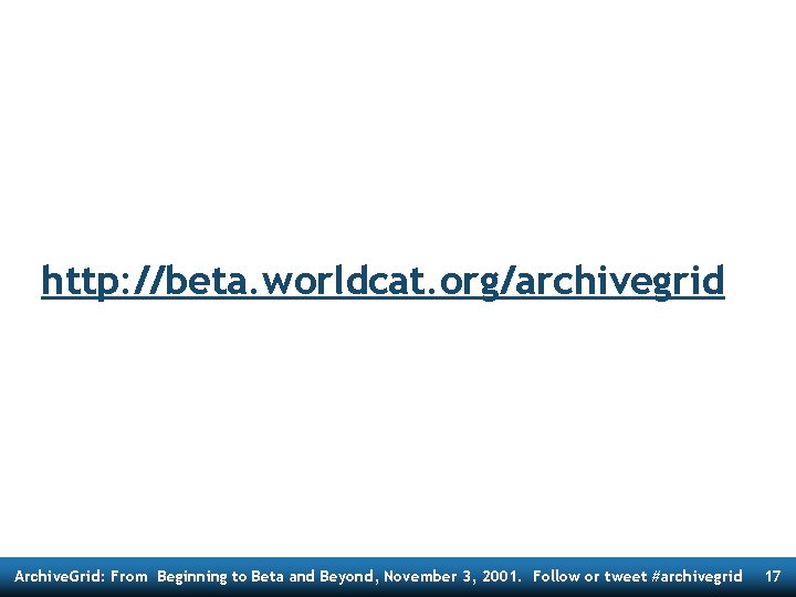 http: //beta. worldcat. org/archivegrid Archive. Grid: From Beginning to Beta and Beyond, November 3,