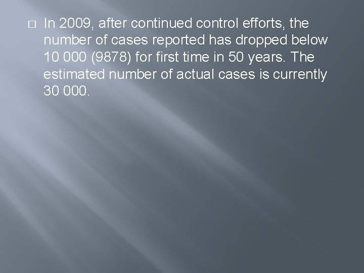 � In 2009, after continued control efforts, the number of cases reported has dropped