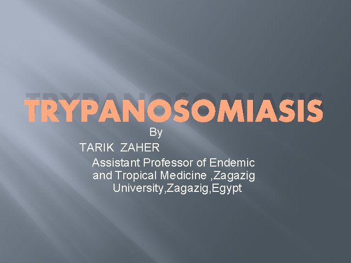 TRYPANOSOMIASIS By TARIK ZAHER Assistant Professor of Endemic and Tropical Medicine , Zagazig University,