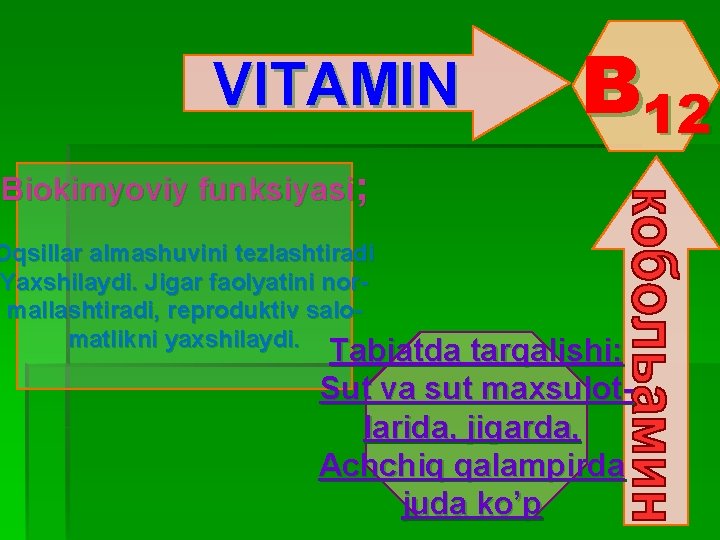 VITAMIN B 12 Biokimyoviy funksiyasi; Oqsillar almashuvini tezlashtiradi Yaxshilaydi. Jigar faolyatini normallashtiradi, reproduktiv salomatlikni