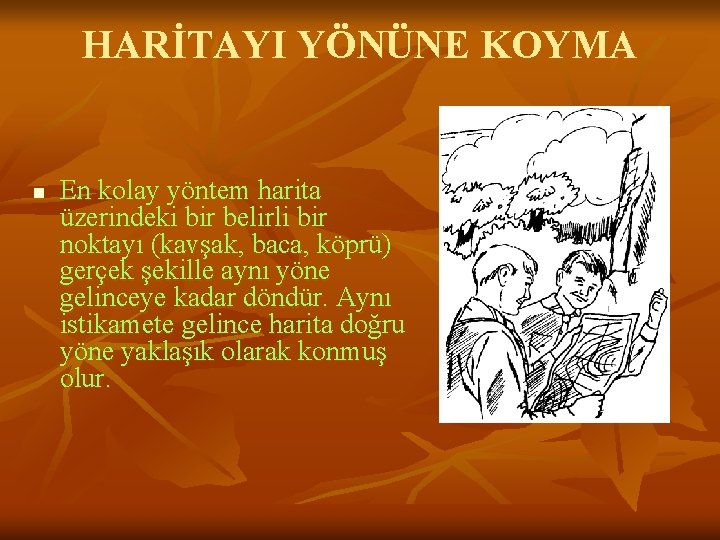 HARİTAYI YÖNÜNE KOYMA n En kolay yöntem harita üzerindeki bir belirli bir noktayı (kavşak,