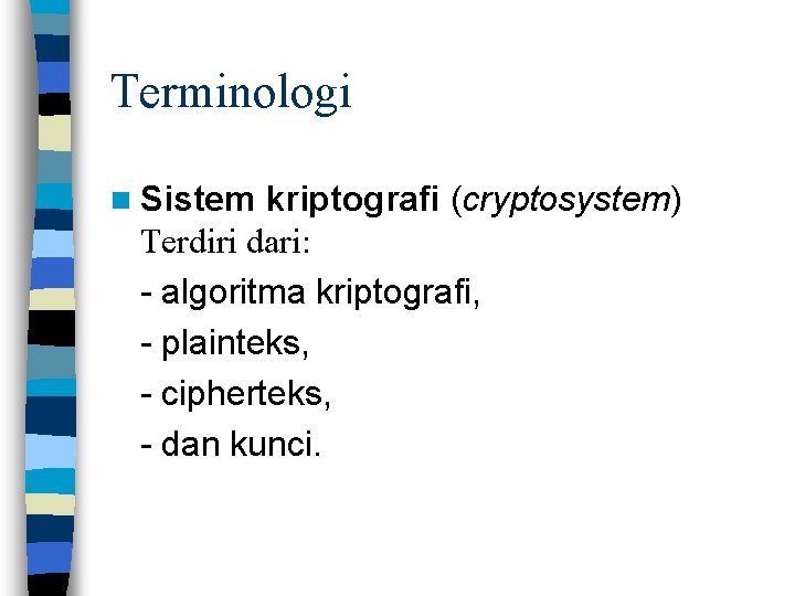 Terminologi n Sistem kriptografi (cryptosystem) Terdiri dari: - algoritma kriptografi, - plainteks, - cipherteks,