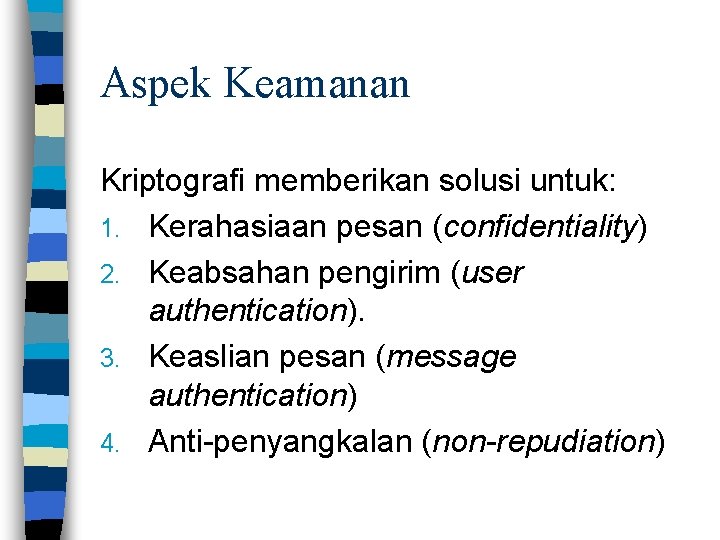 Aspek Keamanan Kriptografi memberikan solusi untuk: 1. Kerahasiaan pesan (confidentiality) 2. Keabsahan pengirim (user