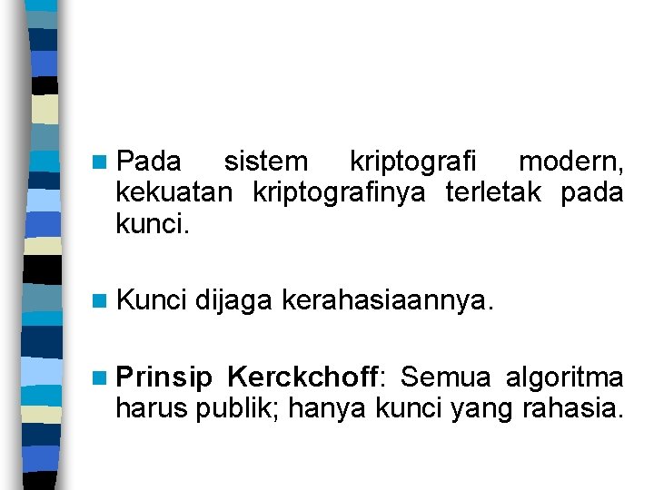n Pada sistem kriptografi modern, kekuatan kriptografinya terletak pada kunci. n Kunci dijaga kerahasiaannya.