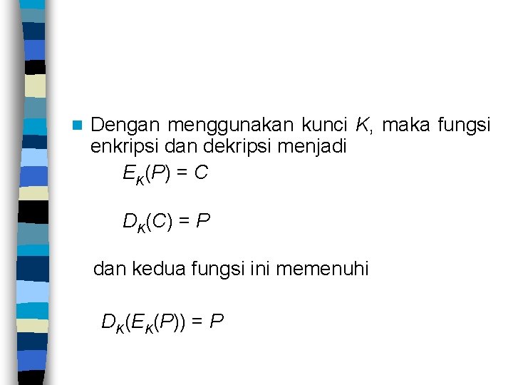 n Dengan menggunakan kunci K, maka fungsi enkripsi dan dekripsi menjadi EK(P) = C