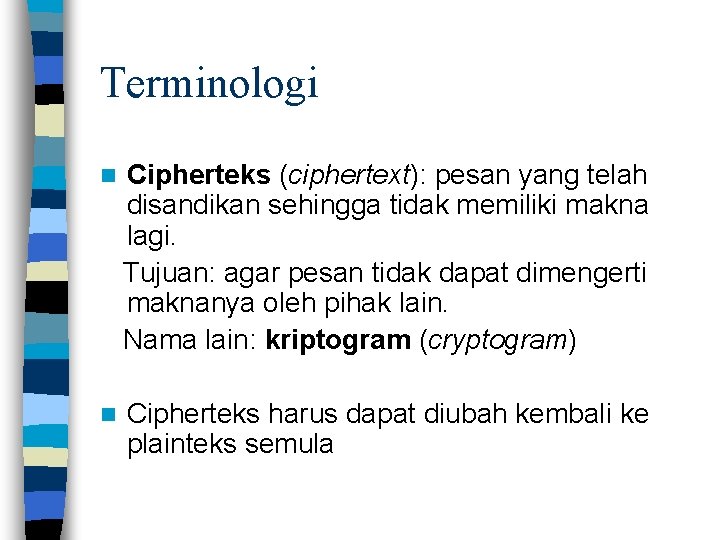 Terminologi Cipherteks (ciphertext): pesan yang telah disandikan sehingga tidak memiliki makna lagi. Tujuan: agar