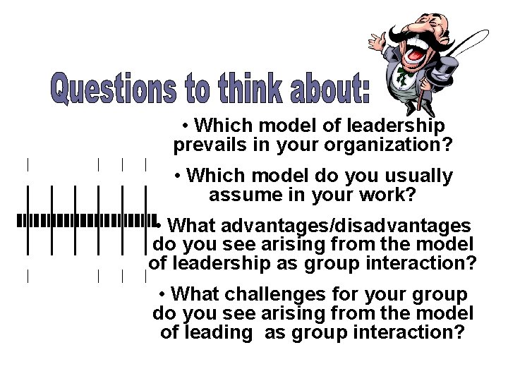  • Which model of leadership prevails in your organization? • Which model do