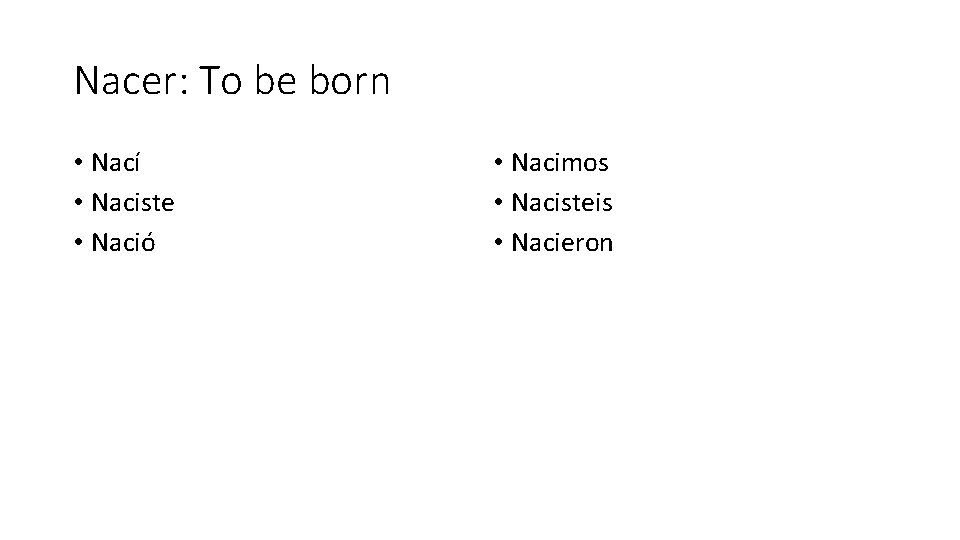 Nacer: To be born • Nací • Naciste • Nació • Nacimos • Nacisteis