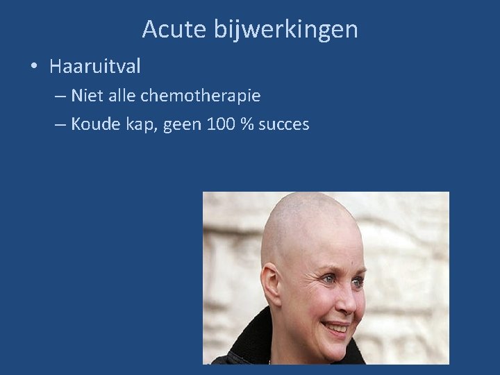 Acute bijwerkingen • Haaruitval – Niet alle chemotherapie – Koude kap, geen 100 %