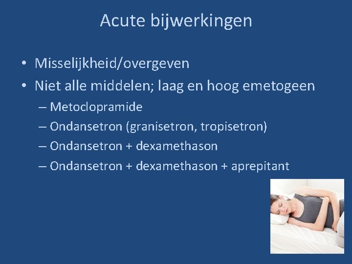 Acute bijwerkingen • Misselijkheid/overgeven • Niet alle middelen; laag en hoog emetogeen – Metoclopramide