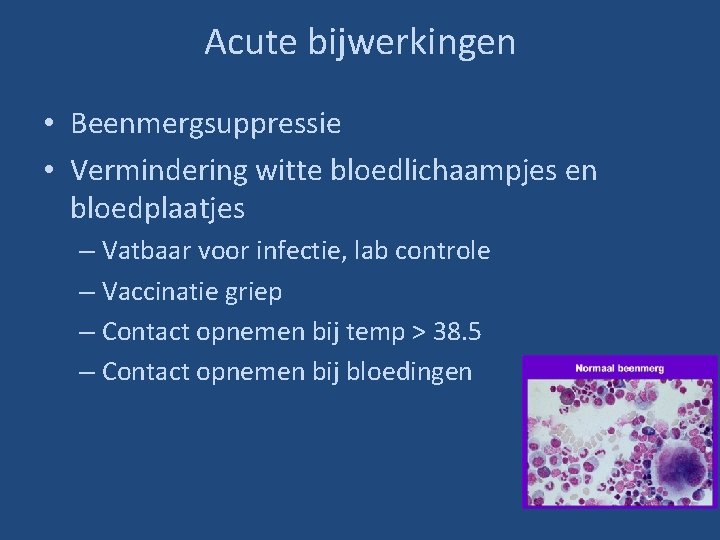 Acute bijwerkingen • Beenmergsuppressie • Vermindering witte bloedlichaampjes en bloedplaatjes – Vatbaar voor infectie,