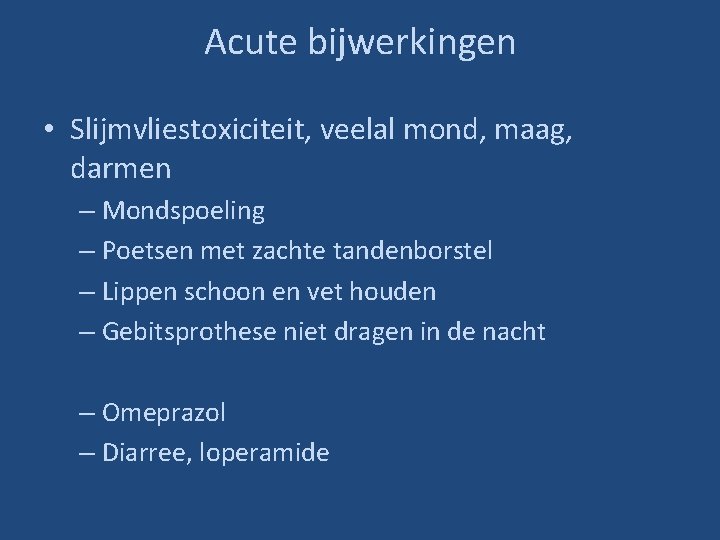 Acute bijwerkingen • Slijmvliestoxiciteit, veelal mond, maag, darmen – Mondspoeling – Poetsen met zachte