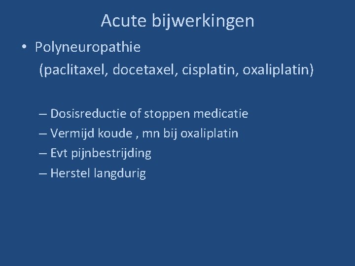 Acute bijwerkingen • Polyneuropathie (paclitaxel, docetaxel, cisplatin, oxaliplatin) – Dosisreductie of stoppen medicatie –