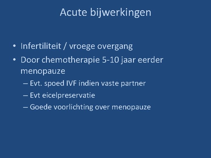 Acute bijwerkingen • Infertiliteit / vroege overgang • Door chemotherapie 5 -10 jaar eerder