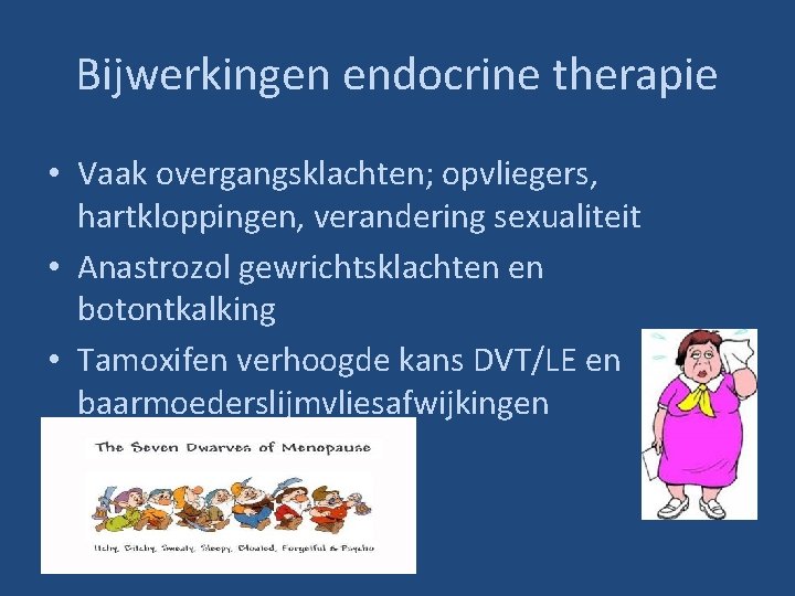 Bijwerkingen endocrine therapie • Vaak overgangsklachten; opvliegers, hartkloppingen, verandering sexualiteit • Anastrozol gewrichtsklachten en