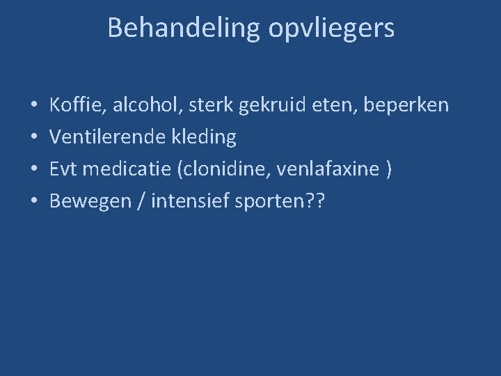 Behandeling opvliegers • • Koffie, alcohol, sterk gekruid eten, beperken Ventilerende kleding Evt medicatie