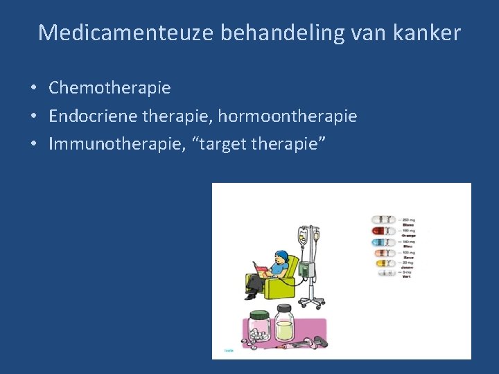 Medicamenteuze behandeling van kanker • Chemotherapie • Endocriene therapie, hormoontherapie • Immunotherapie, “target therapie”