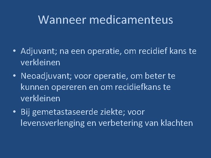 Wanneer medicamenteus • Adjuvant; na een operatie, om recidief kans te verkleinen • Neoadjuvant;