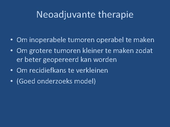 Neoadjuvante therapie • Om inoperabele tumoren operabel te maken • Om grotere tumoren kleiner