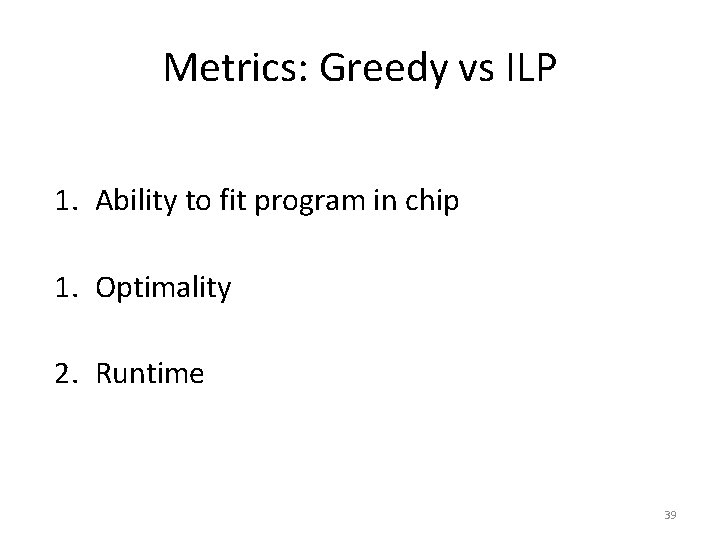 Metrics: Greedy vs ILP 1. Ability to fit program in chip 1. Optimality 2.