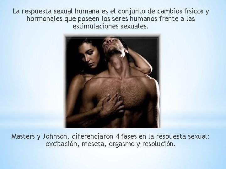 La respuesta sexual humana es el conjunto de cambios físicos y hormonales que poseen