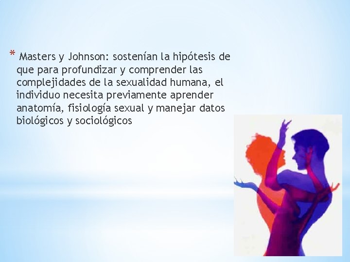 * Masters y Johnson: sostenían la hipótesis de que para profundizar y comprender las