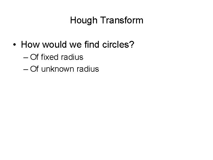 Hough Transform • How would we find circles? – Of fixed radius – Of