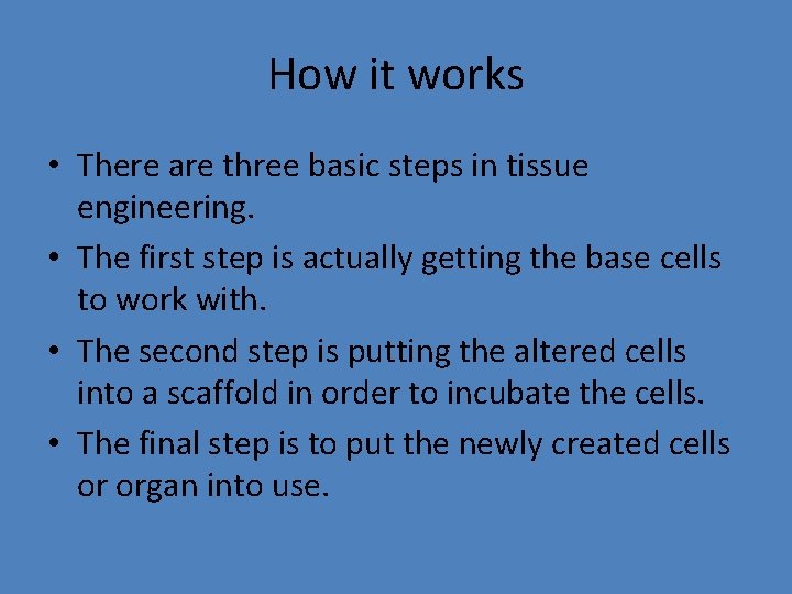 How it works • There are three basic steps in tissue engineering. • The