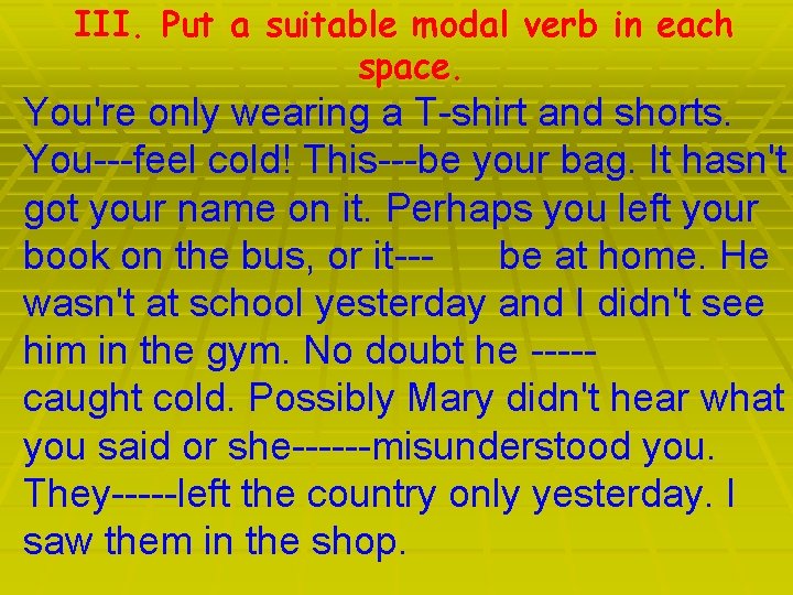 III. Put a suitable modal verb in each space. You're only wearing a T