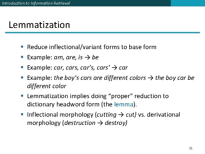 Introduction to Information Retrieval Lemmatization Reduce inflectional/variant forms to base form Example: am, are,