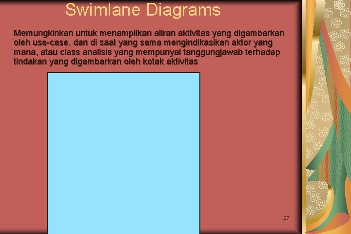 Swimlane Diagrams Memungkinkan untuk menampilkan aliran aktivitas yang digambarkan oleh use-case, dan di saat