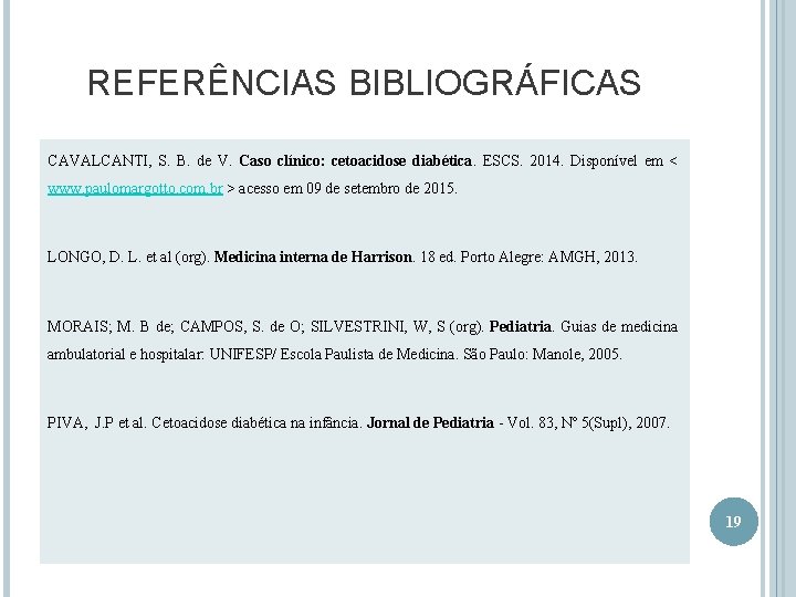 REFERÊNCIAS BIBLIOGRÁFICAS CAVALCANTI, S. B. de V. Caso clínico: cetoacidose diabética. ESCS. 2014. Disponível