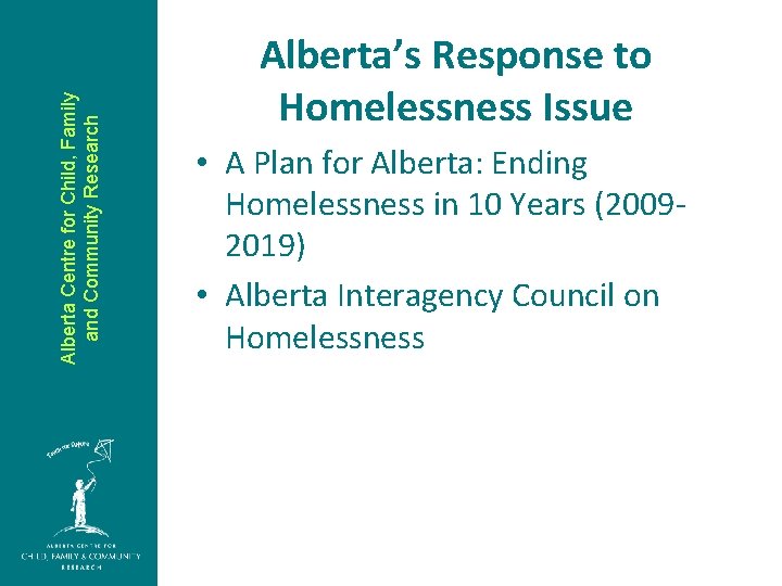 Alberta Centre for Child, Family and Community Research Alberta’s Response to Homelessness Issue •