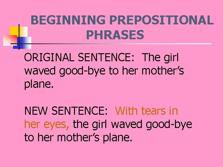 BEGINNING PREPOSITIONAL PHRASES ORIGINAL SENTENCE: The girl waved good-bye to her mother’s plane. NEW