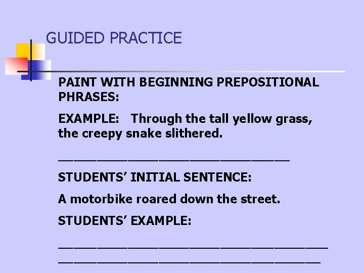 GUIDED PRACTICE PAINT WITH BEGINNING PREPOSITIONAL PHRASES: EXAMPLE: Through the tall yellow grass, the