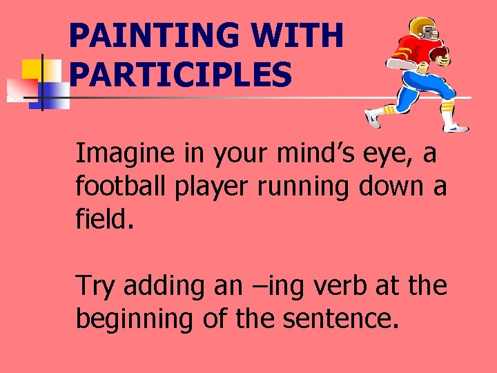PAINTING WITH PARTICIPLES Imagine in your mind’s eye, a football player running down a