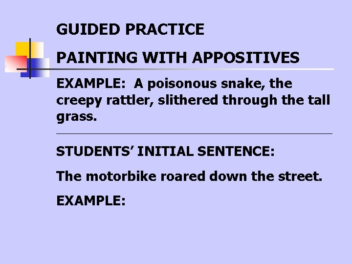 GUIDED PRACTICE PAINTING WITH APPOSITIVES EXAMPLE: A poisonous snake, the creepy rattler, slithered through