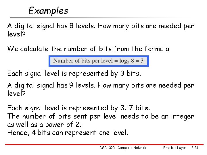 Examples A digital signal has 8 levels. How many bits are needed per level?
