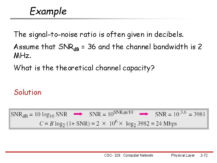 Example The signal-to-noise ratio is often given in decibels. Assume that SNRd. B =