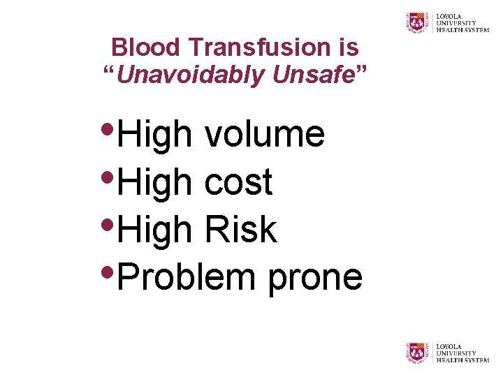 Blood Transfusion is “Unavoidably Unsafe” • High volume • High cost • High Risk