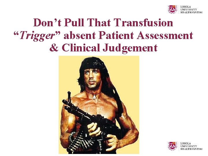 Don’t Pull That Transfusion “Trigger” absent Patient Assessment & Clinical Judgement 