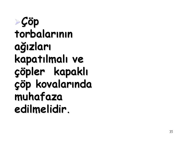 ØÇöp torbalarının ağızları kapatılmalı ve çöpler kapaklı çöp kovalarında muhafaza edilmelidir. 35 