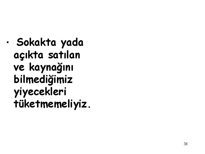  • Sokakta yada açıkta satılan ve kaynağını bilmediğimiz yiyecekleri tüketmemeliyiz. 36 