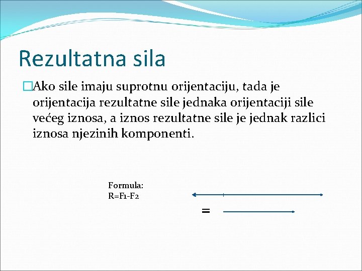 Rezultatna sila �Ako sile imaju suprotnu orijentaciju, tada je orijentacija rezultatne sile jednaka orijentaciji