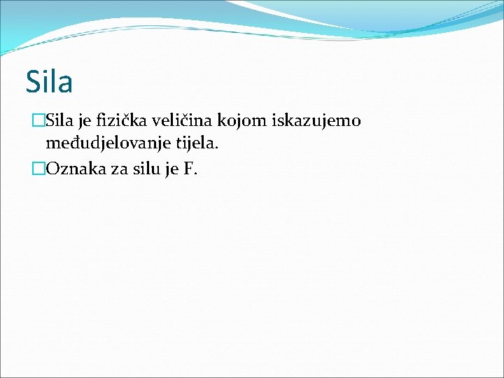 Sila �Sila je fizička veličina kojom iskazujemo međudjelovanje tijela. �Oznaka za silu je F.